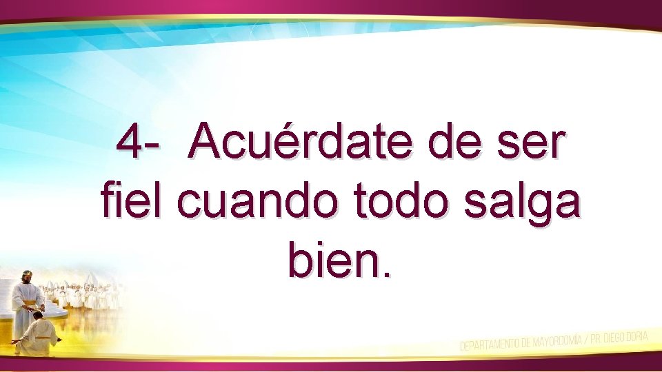 4 - Acuérdate de ser fiel cuando todo salga bien. 