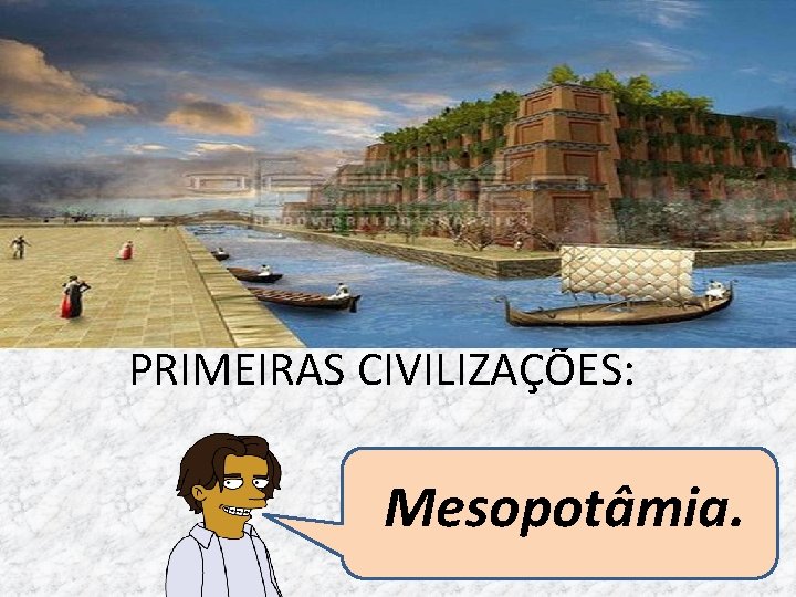 PRIMEIRAS CIVILIZAÇÕES: Mesopotâmia. 