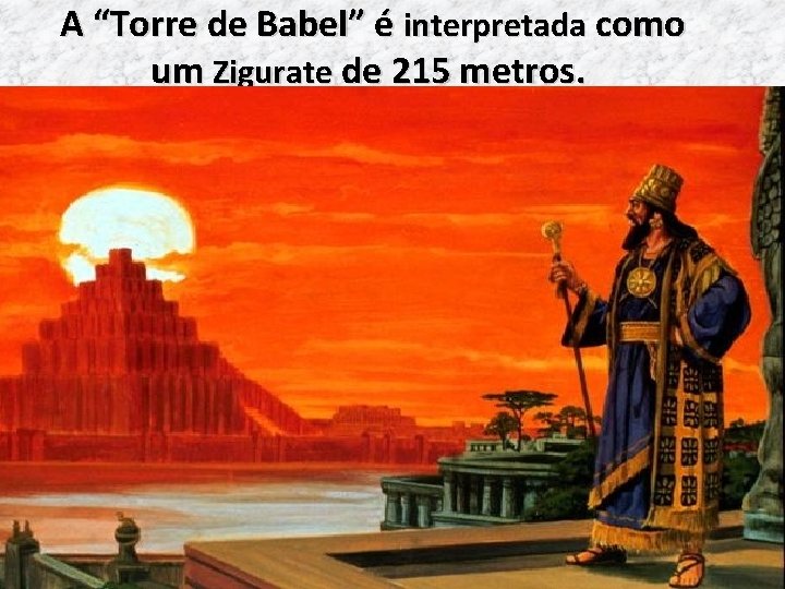 A “Torre de Babel” é interpretada como um Zigurate de 215 metros. 