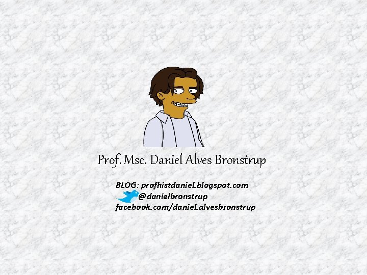 Prof. Msc. Daniel Alves Bronstrup BLOG: profhistdaniel. blogspot. com @danielbronstrup facebook. com/daniel. alvesbronstrup 