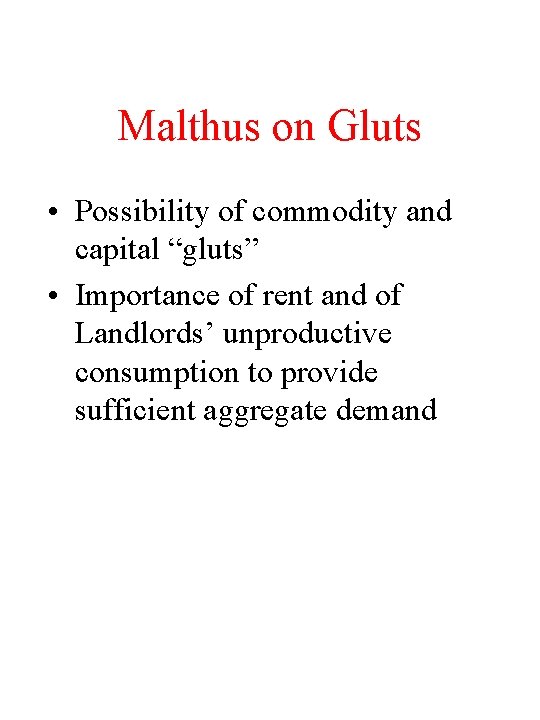 Malthus on Gluts • Possibility of commodity and capital “gluts” • Importance of rent