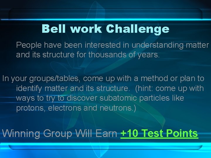 Bell work Challenge People have been interested in understanding matter and its structure for