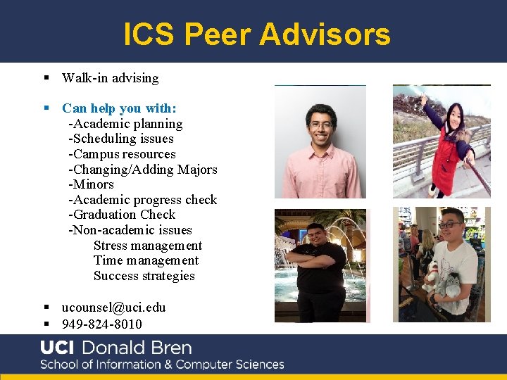 ICS Peer Advisors § Walk-in advising § Can help you with: -Academic planning -Scheduling