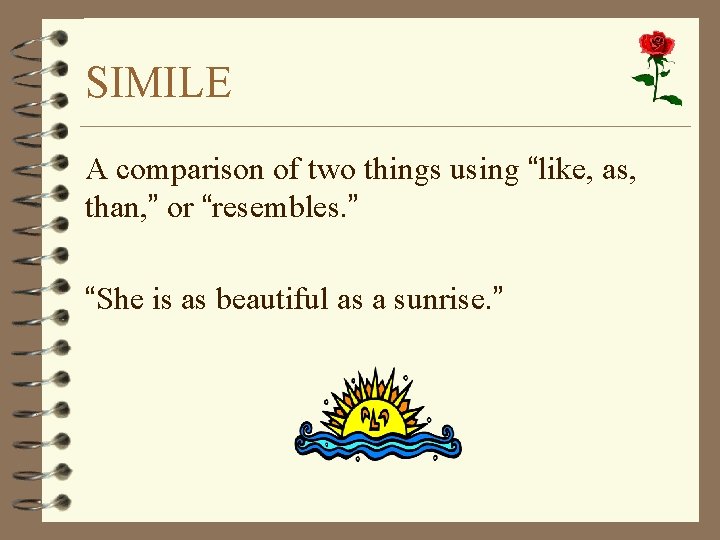 SIMILE A comparison of two things using “like, as, than, ” or “resembles. ”