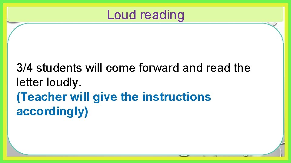 Loud reading 3/4 students will come forward and read the letter loudly. (Teacher will