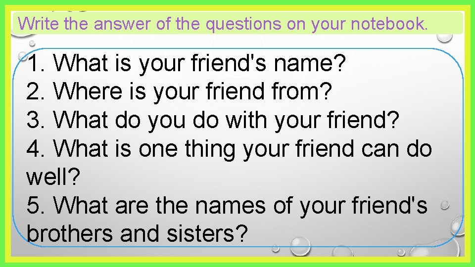 Write the answer of the questions on your notebook. 1. What is your friend's