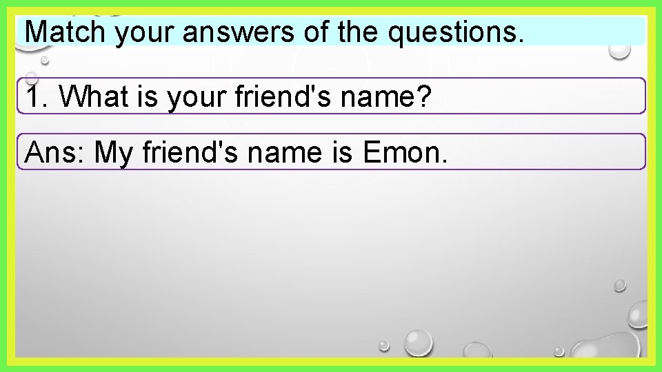 Match your answers of the questions. 1. What is your friend's name? Ans: My