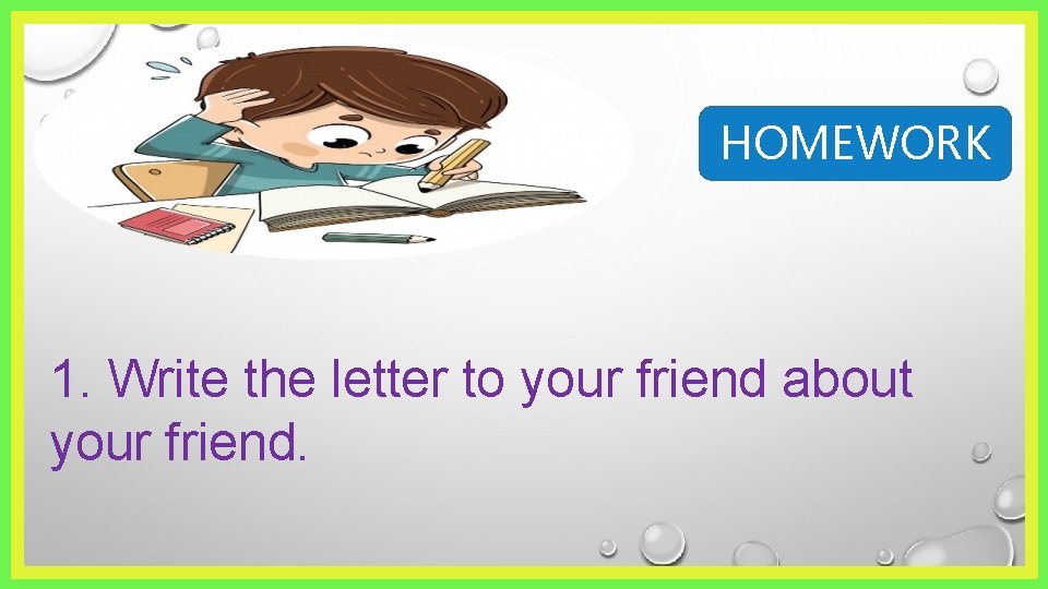 HOMEWORK 1. Write the letter to your friend about your friend. 