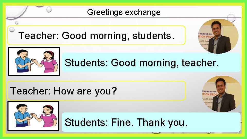 Greetings exchange Teacher: Good morning, students. Students: Good morning, teacher. Teacher: How are you?