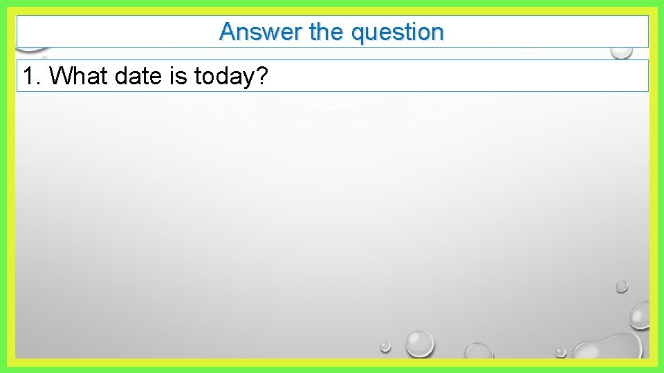 Answer the question 1. What date is today? 