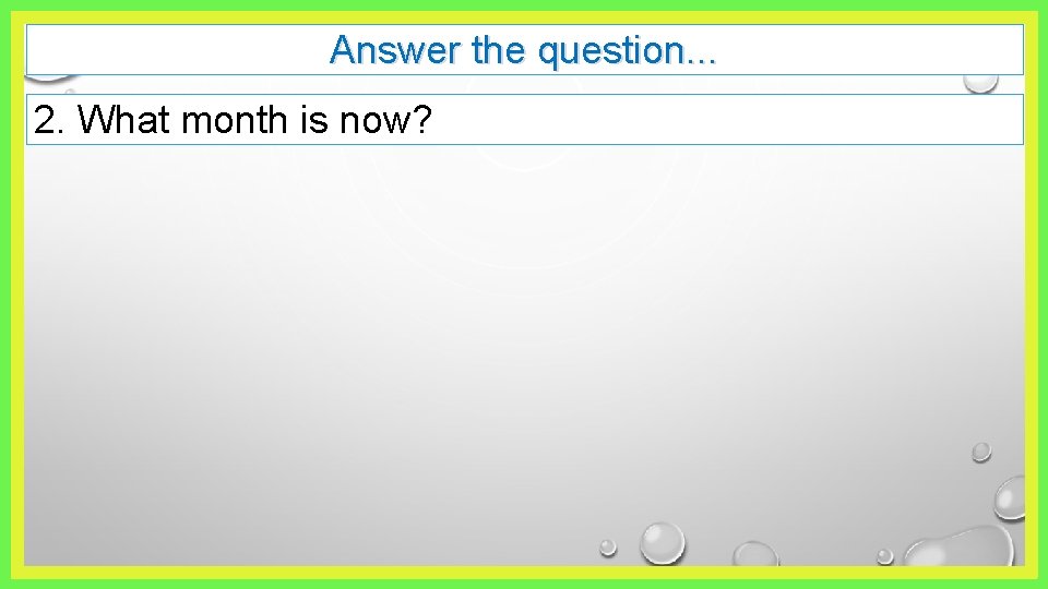 Answer the question. . . 2. What month is now? 