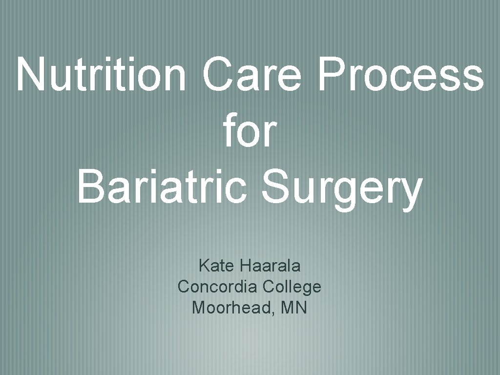 Nutrition Care Process for Bariatric Surgery Kate Haarala Concordia College Moorhead, MN 