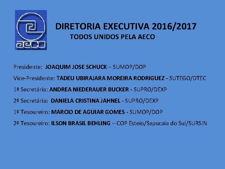 DIRETORIA EXECUTIVA 2016/2017 TODOS UNIDOS PELA AECO Presidente: JOAQUIM JOSE SCHUCK – SUMOP/DOP Vice-Presidente: