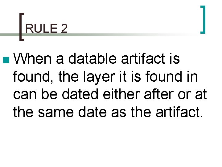 RULE 2 n When a datable artifact is found, the layer it is found