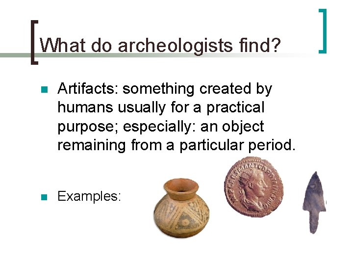 What do archeologists find? n Artifacts: something created by humans usually for a practical