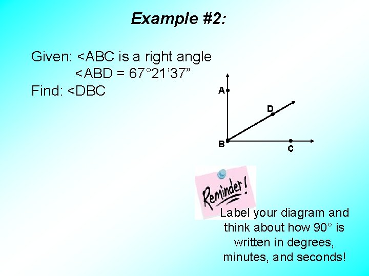 Example #2: Given: <ABC is a right angle <ABD = 67° 21’ 37” Find: