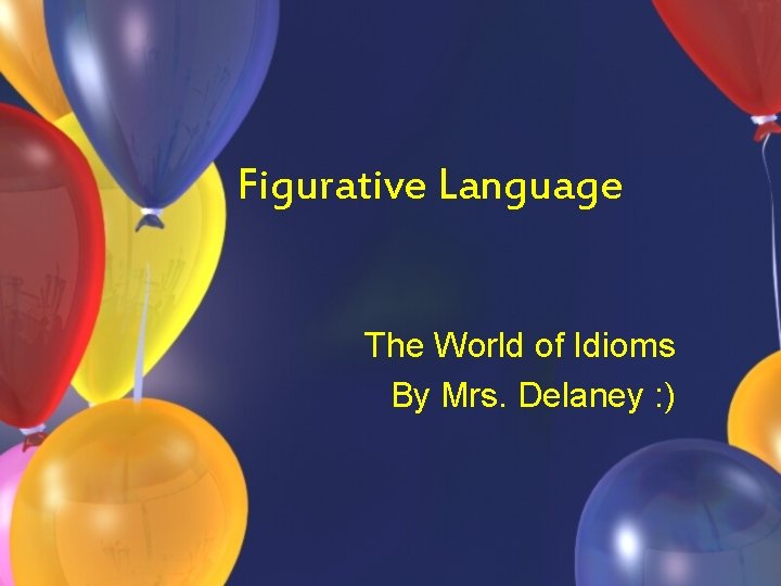 Figurative Language The World of Idioms By Mrs. Delaney : ) 