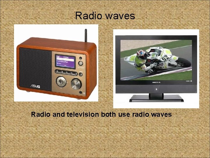 Radio waves Radio and television both use radio waves 