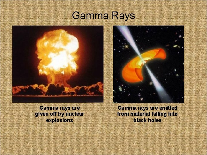 Gamma Rays Gamma rays are given off by nuclear explosions Gamma rays are emitted