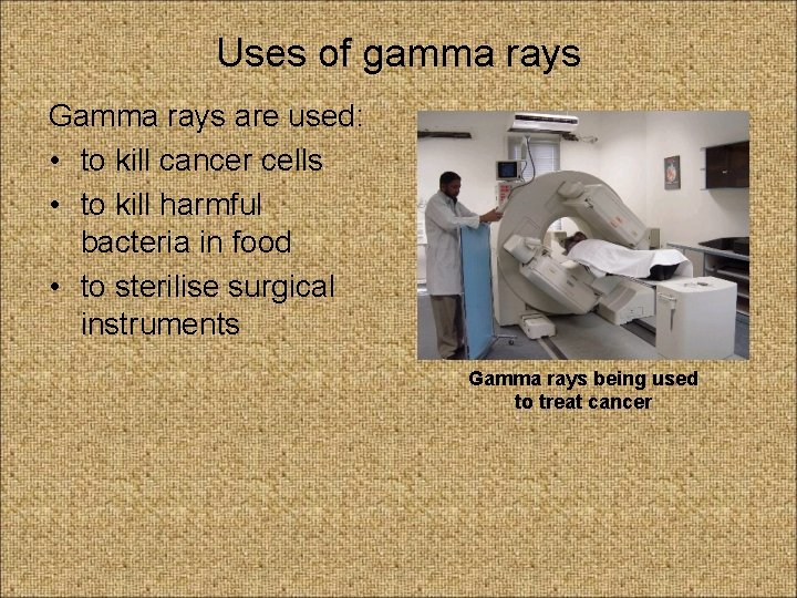 Uses of gamma rays Gamma rays are used: • to kill cancer cells •