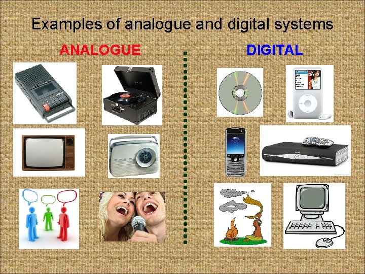 Examples of analogue and digital systems ANALOGUE DIGITAL 
