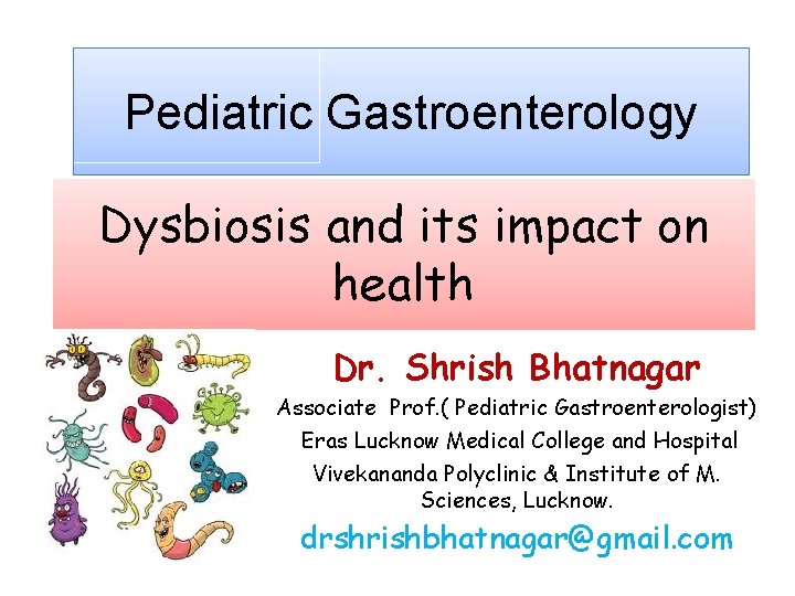Pediatric Gastroenterology Dysbiosis and its impact on health Dr. Shrish Bhatnagar Associate Prof. (