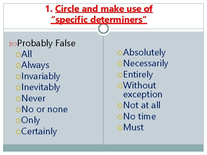 1. Circle and make use of “specific determiners” Probably False All Absolutely Invariably Entirely