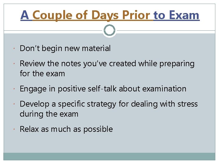 A Couple of Days Prior to Exam Don’t begin new material Review the notes