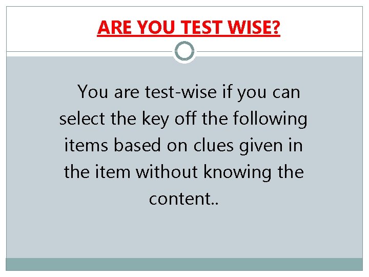 ARE YOU TEST WISE? You are test-wise if you can select the key off