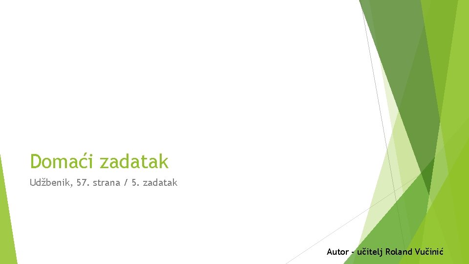 Domaći zadatak Udžbenik, 57. strana / 5. zadatak Autor - učitelj Roland Vučinić 