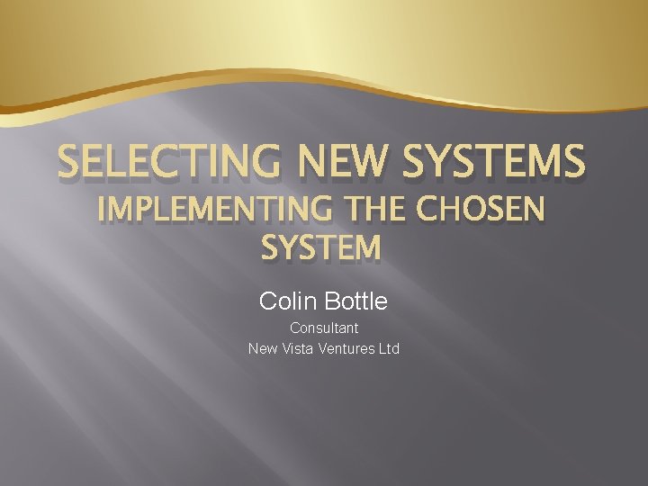 SELECTING NEW SYSTEMS IMPLEMENTING THE CHOSEN SYSTEM Colin Bottle Consultant New Vista Ventures Ltd