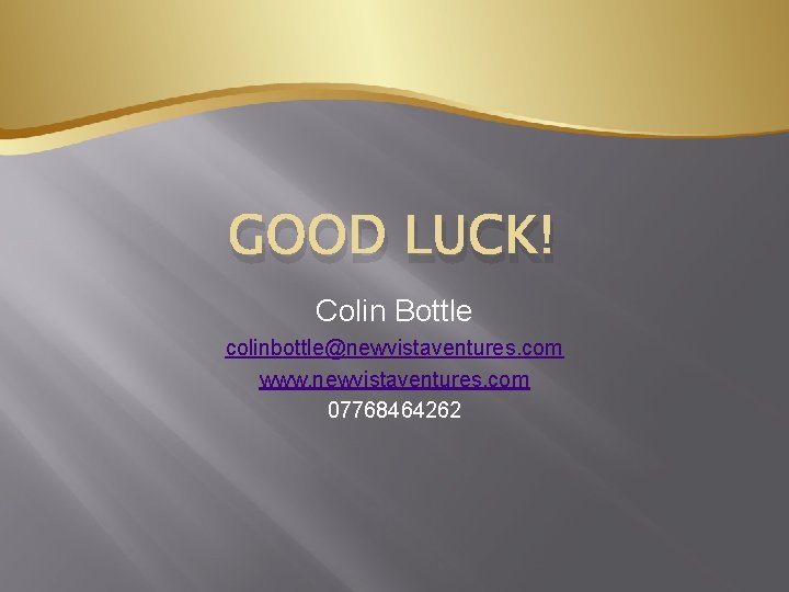 GOOD LUCK! Colin Bottle colinbottle@newvistaventures. com www. newvistaventures. com 07768464262 