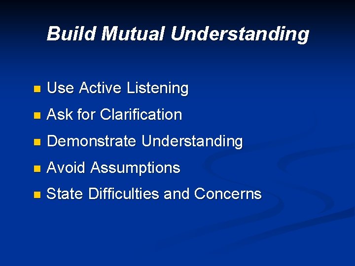 Build Mutual Understanding n Use Active Listening n Ask for Clarification n Demonstrate Understanding