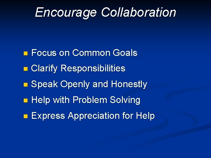 Encourage Collaboration n Focus on Common Goals n Clarify Responsibilities n Speak Openly and