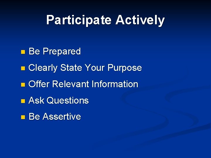 Participate Actively n Be Prepared n Clearly State Your Purpose n Offer Relevant Information