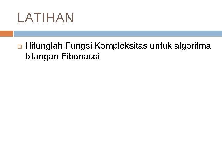 LATIHAN Hitunglah Fungsi Kompleksitas untuk algoritma bilangan Fibonacci 