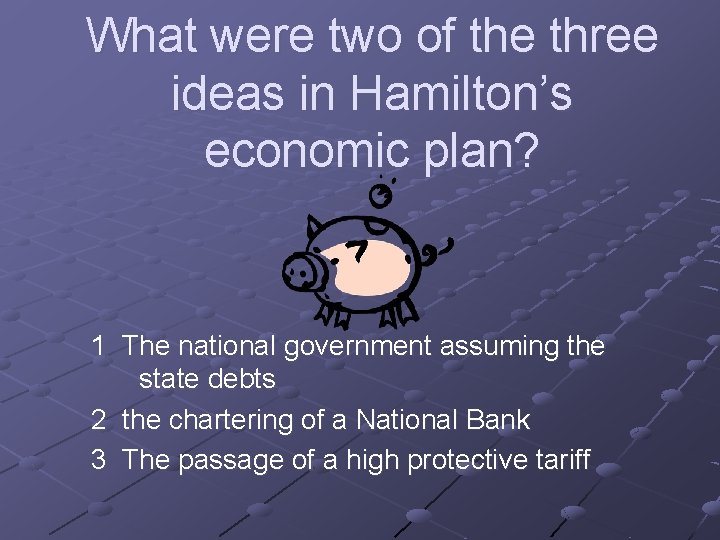 What were two of the three ideas in Hamilton’s economic plan? 1 The national What were two of the three ideas in Hamilton’s economic plan? 1 The national