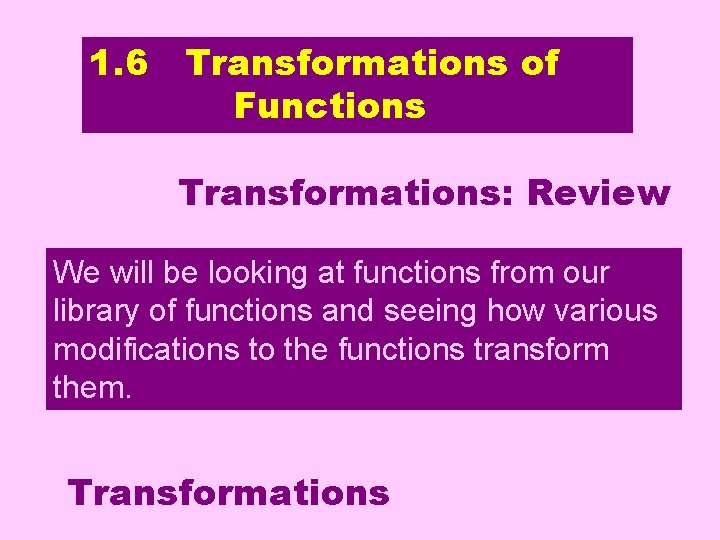 1. 6 Transformations of Functions Transformations: Review Transformations We will be looking at functions
