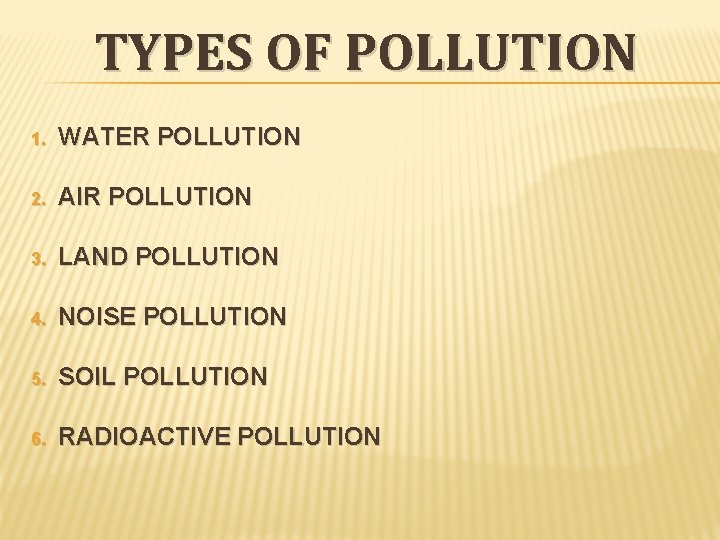 TYPES OF POLLUTION 1. WATER POLLUTION 2. AIR POLLUTION 3. LAND POLLUTION 4. NOISE