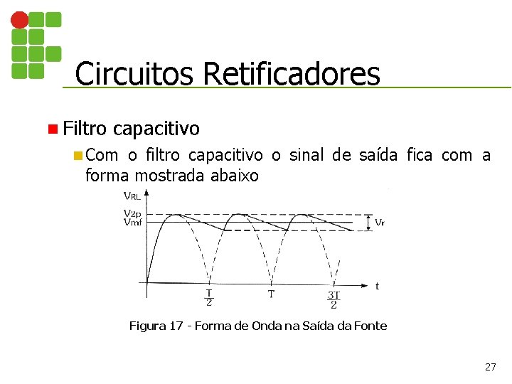 Circuitos Retificadores n Filtro capacitivo n Com o filtro capacitivo o sinal de saída