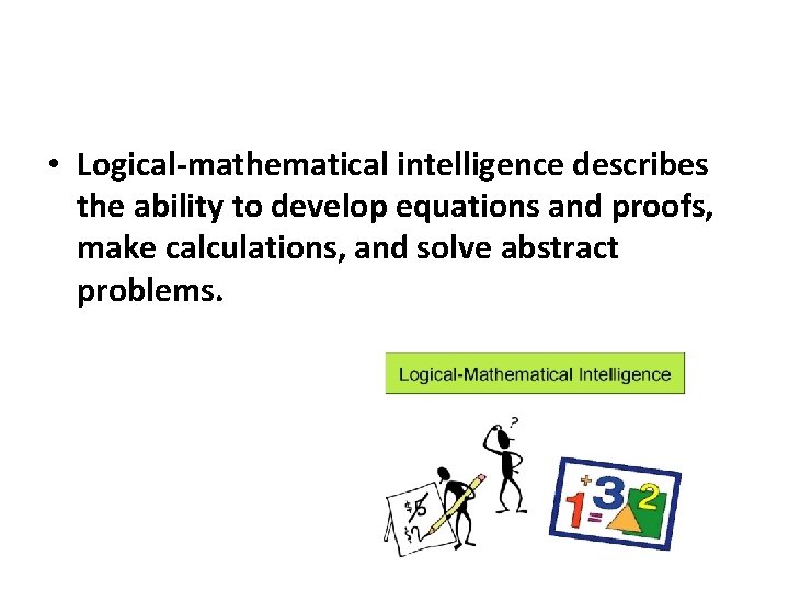  • Logical-mathematical intelligence describes the ability to develop equations and proofs, make calculations,