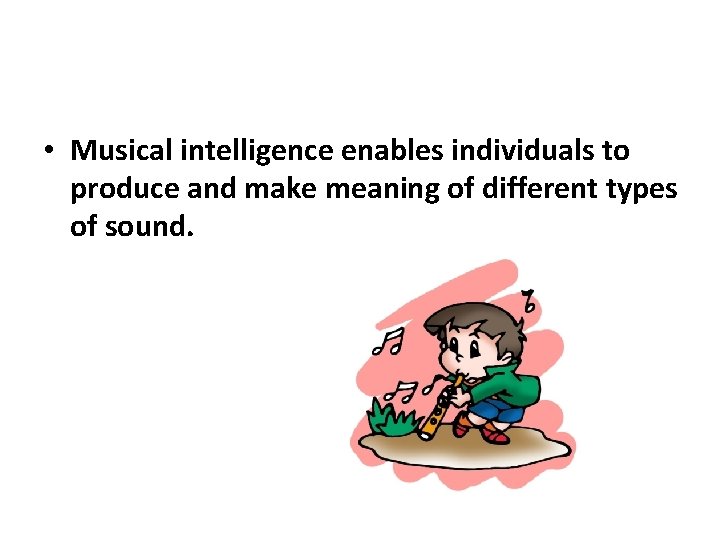  • Musical intelligence enables individuals to produce and make meaning of different types