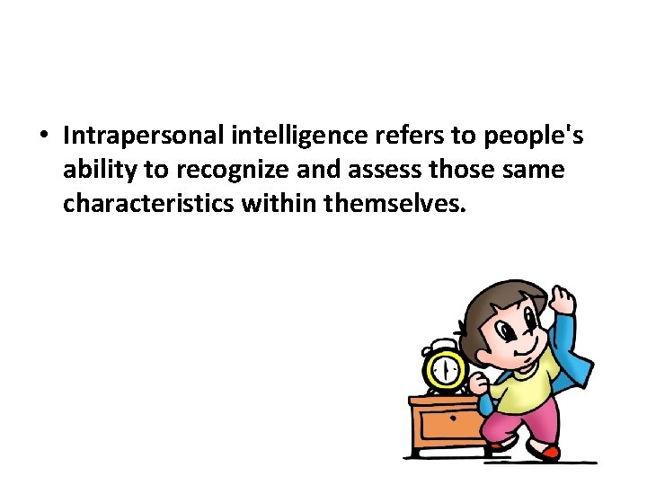  • Intrapersonal intelligence refers to people's ability to recognize and assess those same