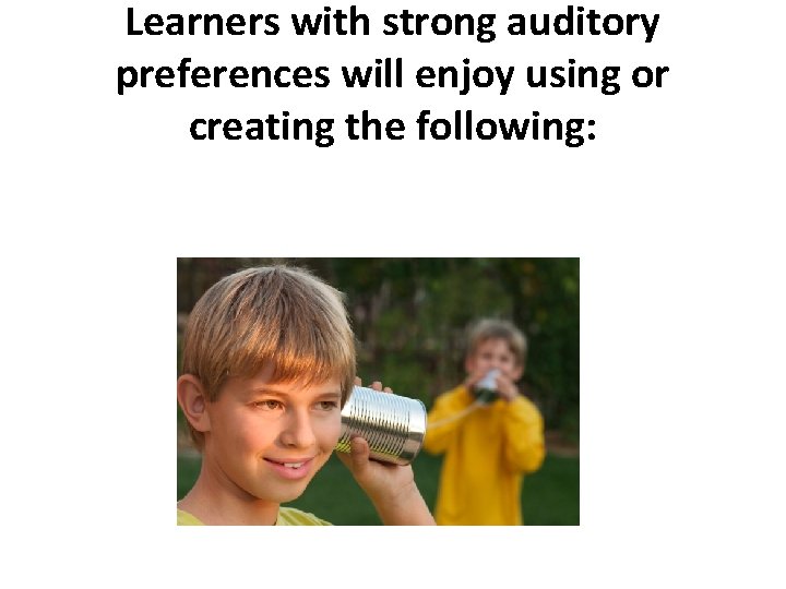 Learners with strong auditory preferences will enjoy using or creating the following: 