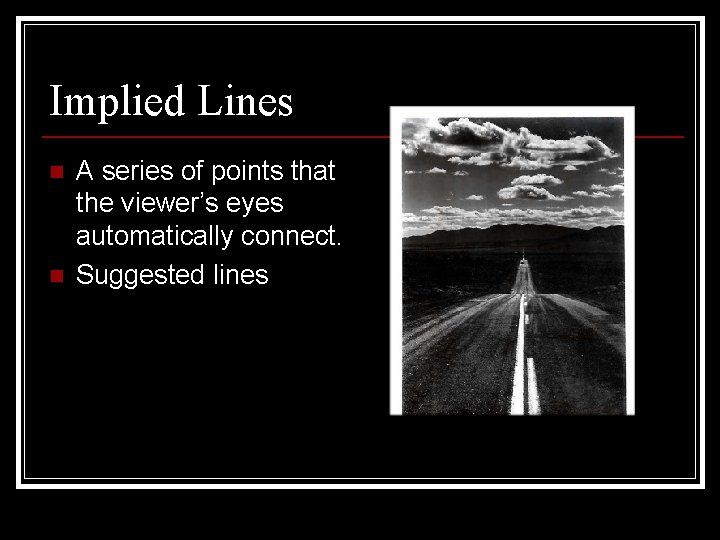 Implied Lines n n A series of points that the viewer’s eyes automatically connect.