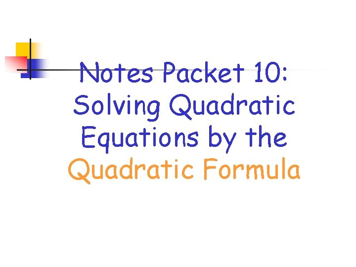 Notes Packet 10: Solving Quadratic Equations by the Quadratic Formula 