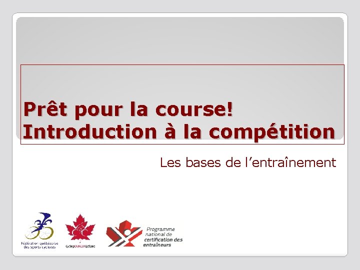 Prêt pour la course! Introduction à la compétition Les bases de l’entraînement 