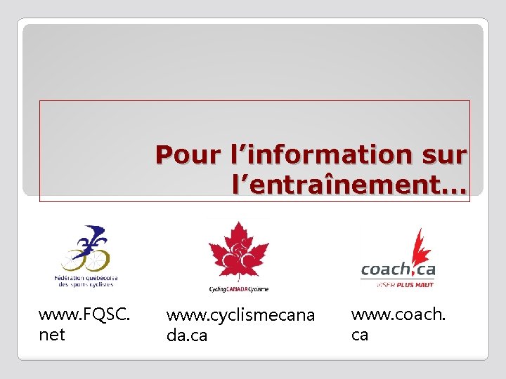 Pour l’information sur l’entraînement… www. FQSC. net www. cyclismecana da. ca www. coach. ca