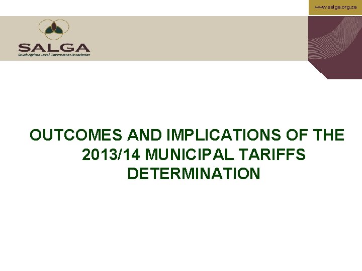www. salga. org. za OUTCOMES AND IMPLICATIONS OF THE 2013/14 MUNICIPAL TARIFFS DETERMINATION 