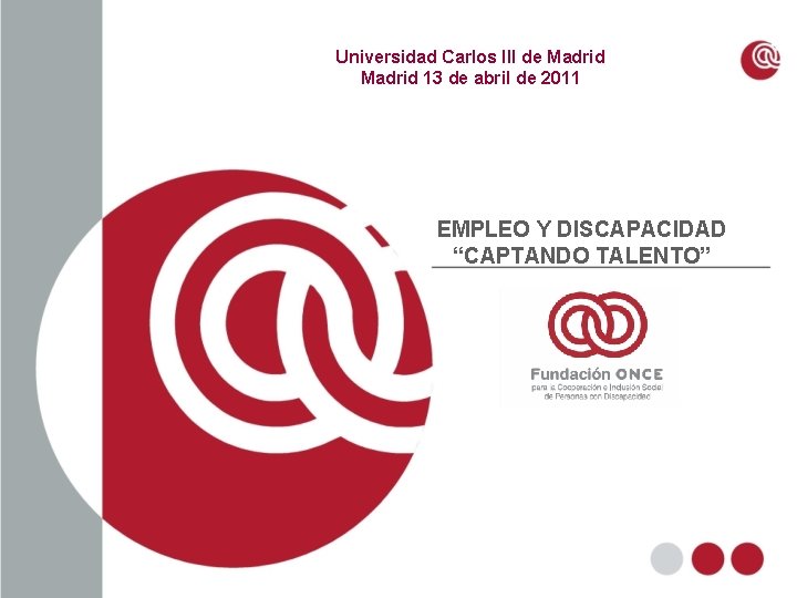 Universidad Carlos III de Madrid 13 de abril de 2011 EMPLEO Y DISCAPACIDAD “CAPTANDO